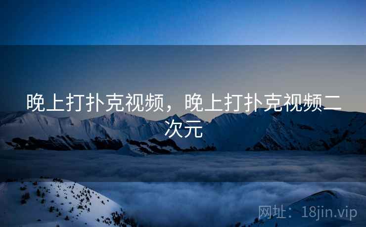 晚上打扑克视频，晚上打扑克视频二次元