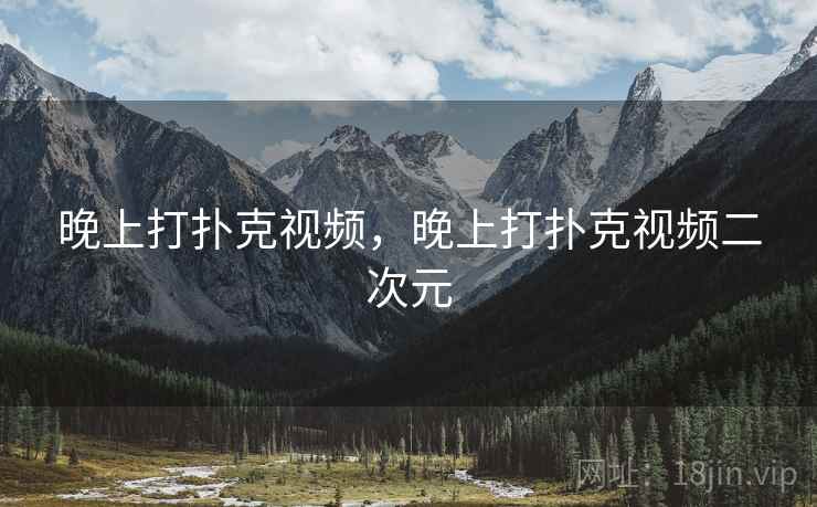 晚上打扑克视频,晚上打扑克视频二次元 晚上打扑克视频,晚上打扑克视频二次元