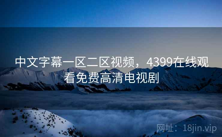 中文字幕一区二区视频,4399在线观看免费高清电视剧 中文字幕一区二区视频,4399在线观看免费高清电视剧