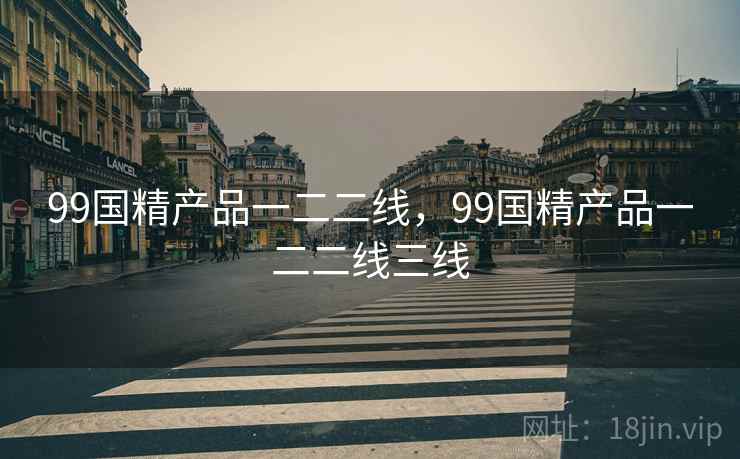 99国精产品一二二线，99国精产品一二二线三线
