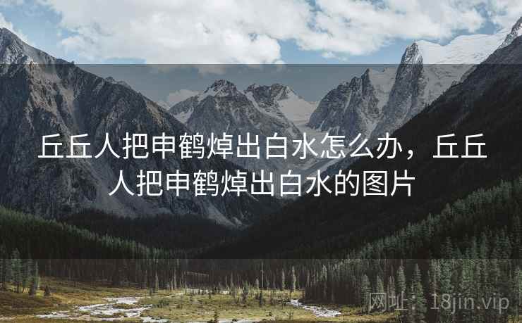 丘丘人把申鹤焯出白水怎么办,丘丘人把申鹤焯出白水的图片 丘丘人把申鹤焯出白水怎么办,丘丘人把申鹤焯出白水的图片