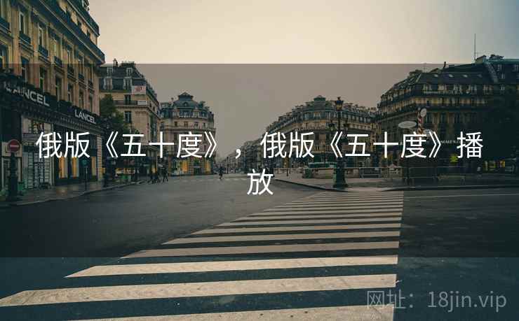俄版《五十度》,俄版《五十度》播放 俄版《五十度》,俄版《五十度》播放