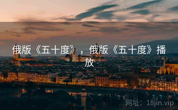 俄版《五十度》,俄版《五十度》播放 俄版《五十度》,俄版《五十度》播放