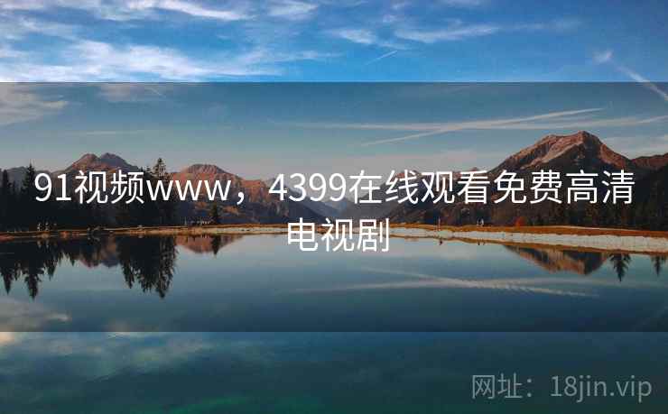 91视频www,4399在线观看免费高清电视剧 91视频www,4399在线观看免费高清电视剧