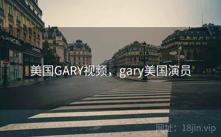 美国GARY视频,gary美国演员 美国GARY视频,gary美国演员