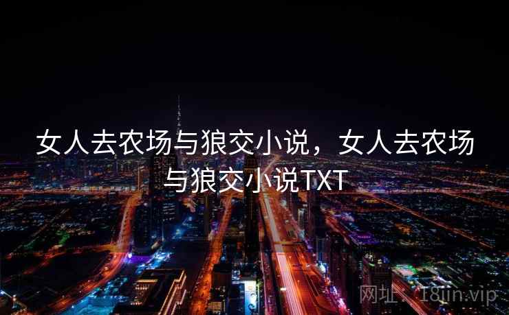 女人去农场与狼交小说,女人去农场与狼交小说TXT 女人去农场与狼交小说,女人去农场与狼交小说TXT