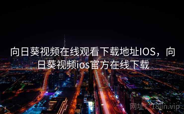 向日葵视频在线观看下载地址IOS,向日葵视频ios官方在线下载 向日葵视频在线观看下载地址IOS,向日葵视频ios官方在线下载