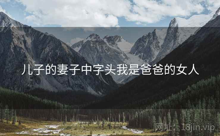 儿子的妻子中字头我是爸爸的女人 儿子的妻子中字头我是爸爸的女人