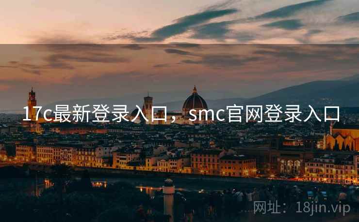 17c最新登录入口，smc官网登录入口