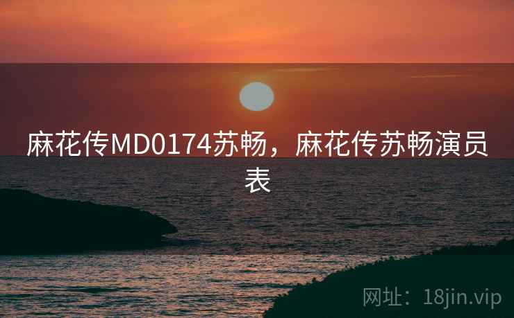 麻花传MD0174苏畅,麻花传苏畅演员表 麻花传MD0174苏畅,麻花传苏畅演员表