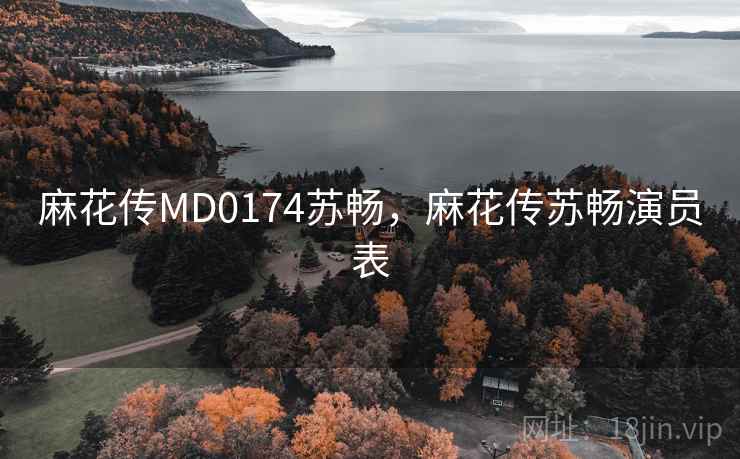 麻花传MD0174苏畅，麻花传苏畅演员表