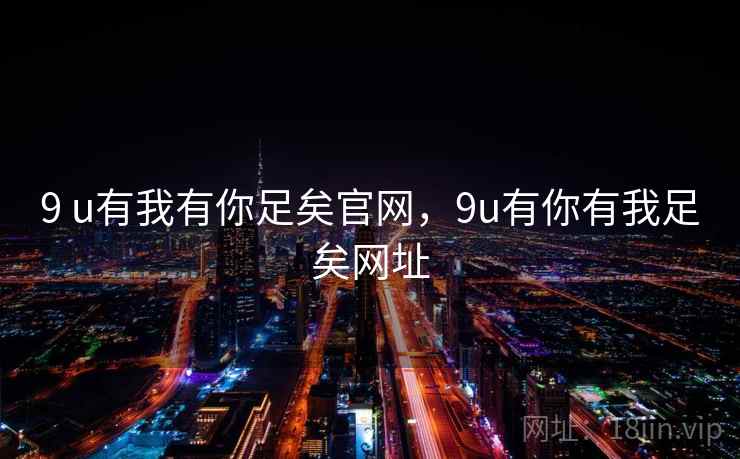 9 u有我有你足矣官网,9u有你有我足矣网址 9 u有我有你足矣官网,9u有你有我足矣网址