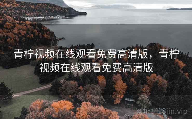 青柠视频在线观看免费高清版，青柠视频在线观看免费高清版