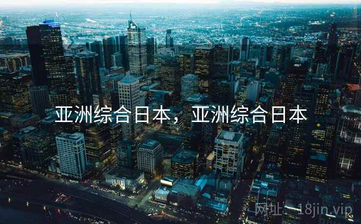 亚洲综合日本,亚洲综合日本 亚洲综合日本,亚洲综合日本