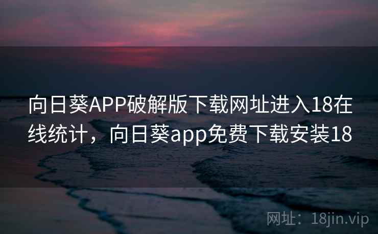 向日葵APP破解版下载网址进入18在线统计,向日葵app免费下载安装18 向日葵APP破解版下载网址进入18在线统计,向日葵app免费下载安装18