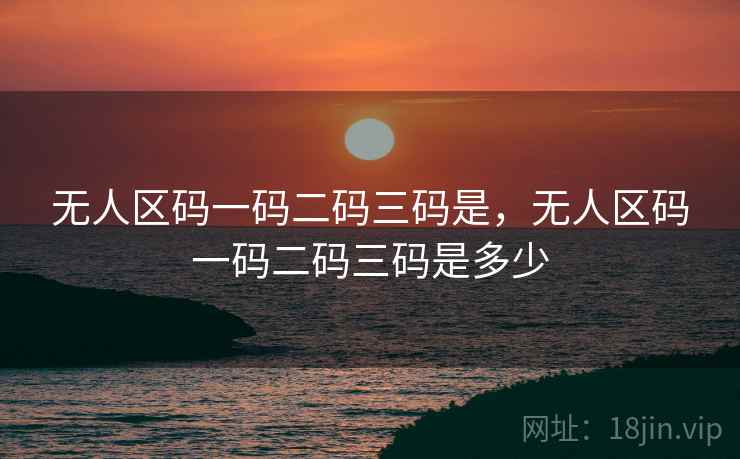无人区码一码二码三码是，无人区码一码二码三码是多少