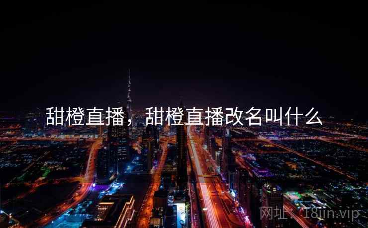 甜橙直播,甜橙直播改名叫什么 甜橙直播,甜橙直播改名叫什么