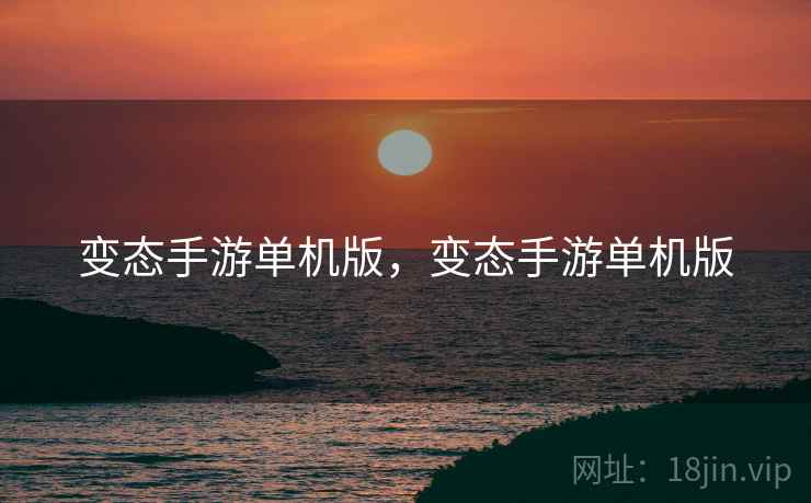 变态手游单机版,变态手游单机版 变态手游单机版,变态手游单机版